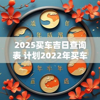 2025买车吉日查询表 计划2025年买车