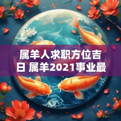 属羊人求职方位吉日 属羊2025事业最佳方位