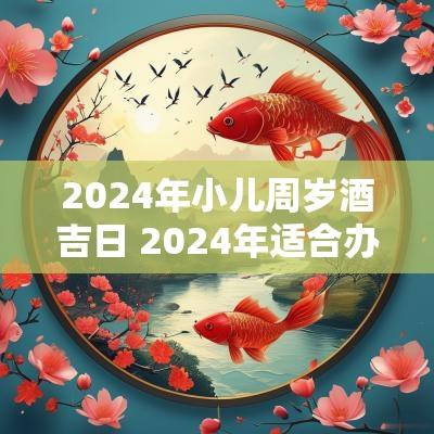 2025年小儿周岁酒吉日 2025年适合办周岁酒的日子