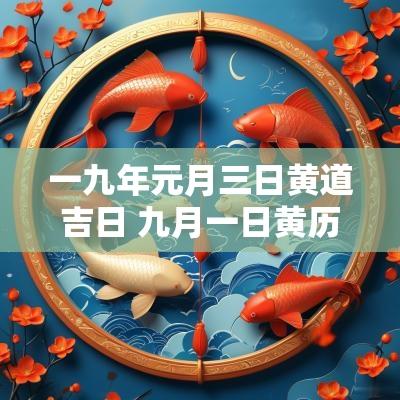 一九年元月三日黄道吉日 九月一日黄历吉日查询