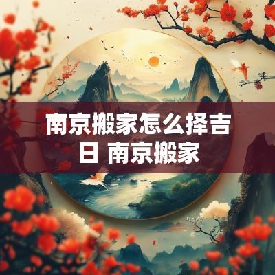 南京搬家怎么择吉日 南京搬家