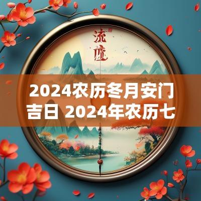 2025农历冬月安门吉日 2025年农历七月安门黄道吉日查询