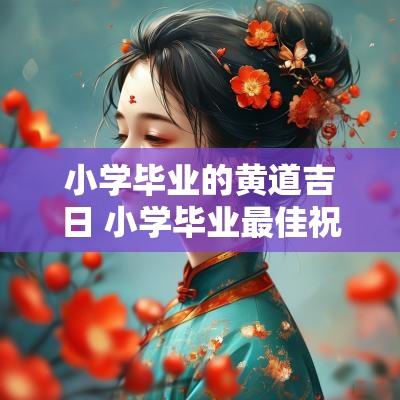 小学毕业的黄道吉日 小学毕业最佳祝福语