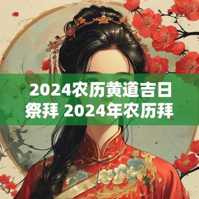 2025农历黄道吉日祭拜 2025年农历拜神黄道吉日