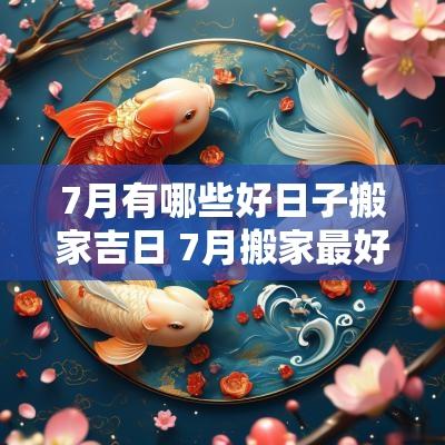 7月有哪些好日子搬家吉日 7月搬家最好的日子