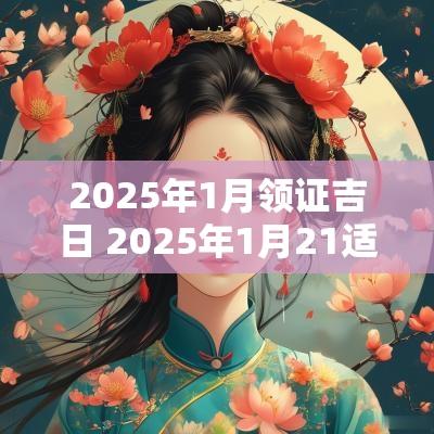 2025年1月领证吉日 2025年1月21适合结婚吗