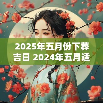 2025年五月份下葬吉日 2025年五月适合下葬的吉日