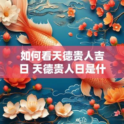 如何看天德贵人吉日 天德贵人日是什么意思