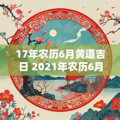 17年农历6月黄道吉日 2025年农历6月17日是黄道吉日吗
