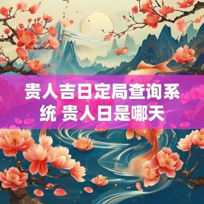 贵人吉日定局查询系统 贵人日是哪天