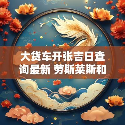 大货车开张吉日查询最新 劳斯莱斯和大货车相撞