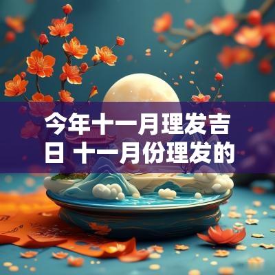 今年十一月理发吉日 十一月份理发的黄道吉日2025
