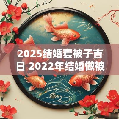 2025结婚套被子吉日 2025年结婚做被子的吉日表