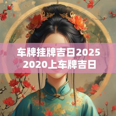 车牌挂牌吉日2025 2025上车牌吉日