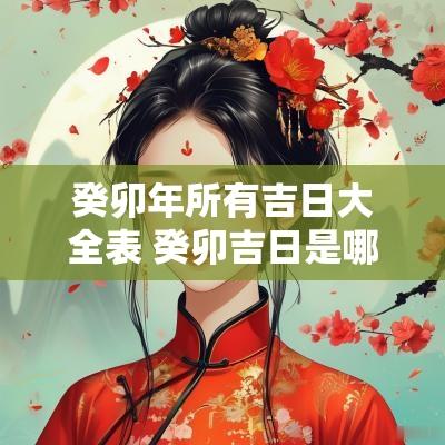 癸卯年所有吉日大全表 癸卯吉日是哪一年