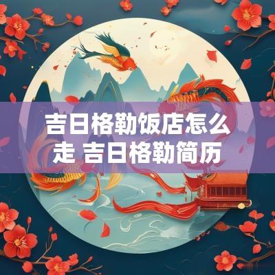 吉日格勒饭店怎么走 吉日格勒简历