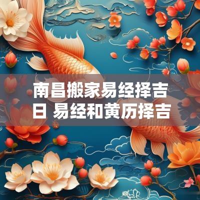 南昌搬家易经择吉日 易经和黄历择吉日有区别吗