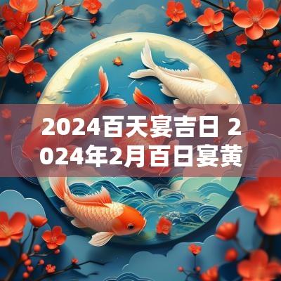 2025百天宴吉日 2025年2月百日宴黄道吉日查询 2025百天宴吉日 2025年2月百日宴黄道吉日查询