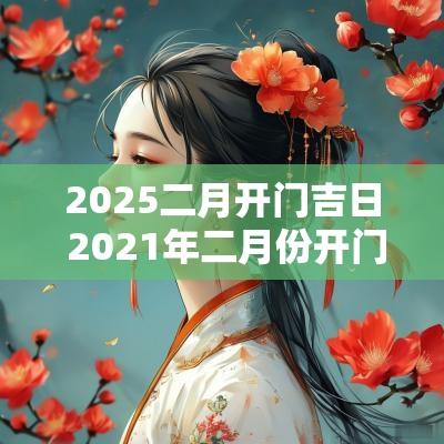 2025二月开门吉日 2025年二月份开门吉日
