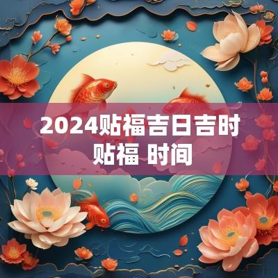 2025贴福吉日吉时 贴福 时间
