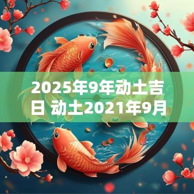 2025年9年动土吉日 动土2025年9月