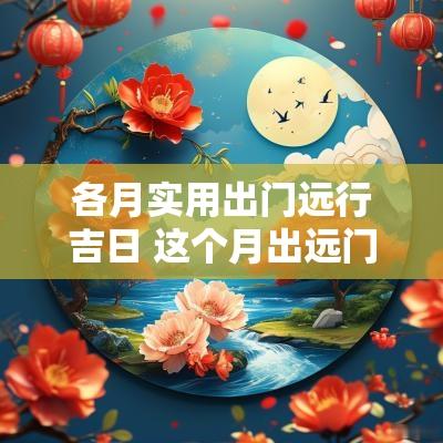 各月实用出门远行吉日 这个月出远门的好日子