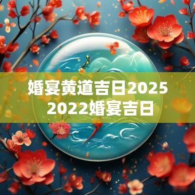 婚宴黄道吉日2025 2025婚宴吉日