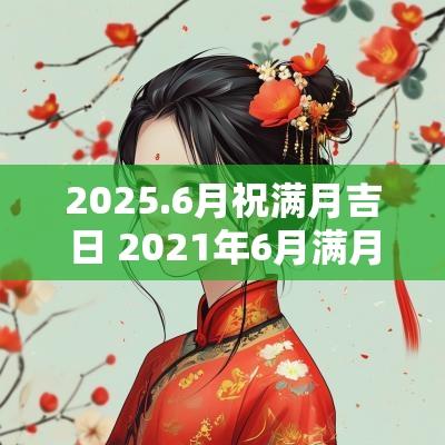 2025.6月祝满月吉日 2025年6月满月酒选日子黄历查询
