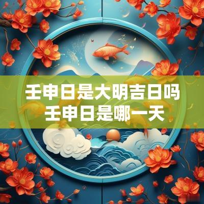 壬申日是大明吉日吗 壬申日是哪一天