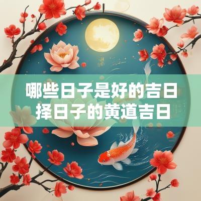 哪些日子是好的吉日 择日子的黄道吉日2025年免费