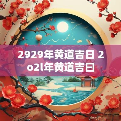 2929年黄道吉日 2o2l年黄道吉曰