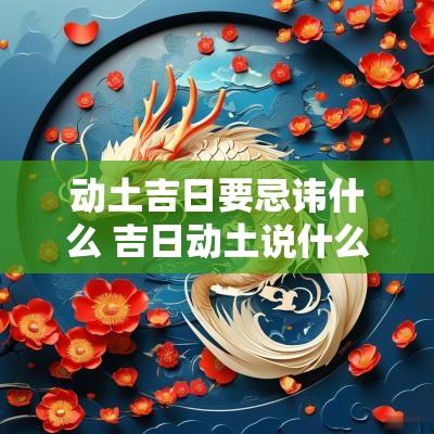 动土吉日要忌讳什么 吉日动土说什么吉利好