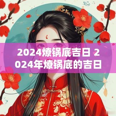 2025燎锅底吉日 2025年燎锅底的吉日是什么