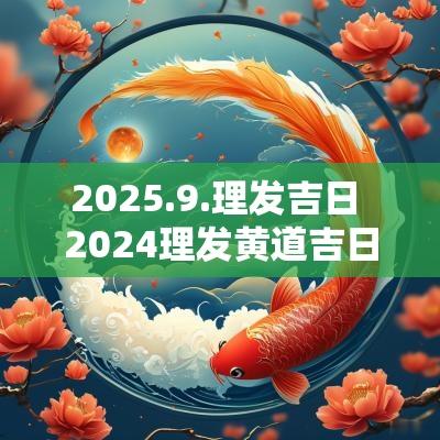 2025.9.理发吉日 2025理发黄道吉日