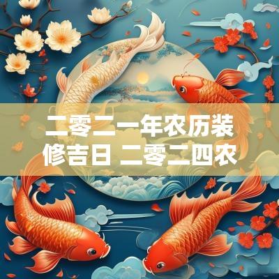 二零二一年农历装修吉日 二零二四农历二月黄道吉日
