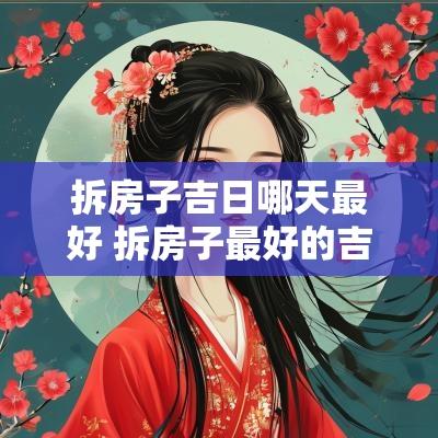拆房子吉日哪天最好 拆房子最好的吉日