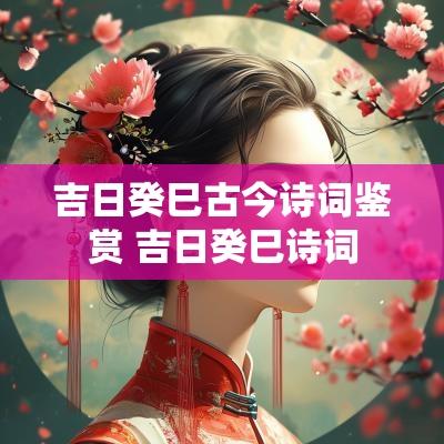 吉日癸巳古今诗词鉴赏 吉日癸巳诗词