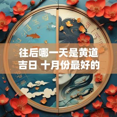 往后哪一天是黄道吉日 十月份最好的黄道吉日是哪一天