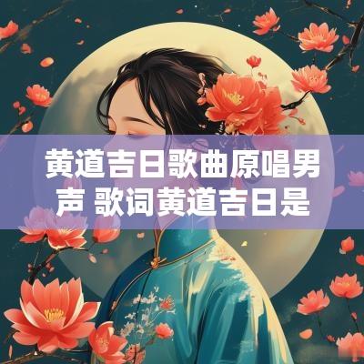 黄道吉日歌曲原唱男声 歌词黄道吉日是什么歌