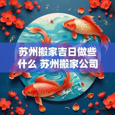 苏州搬家吉日做些什么 苏州搬家公司哪家便宜又好