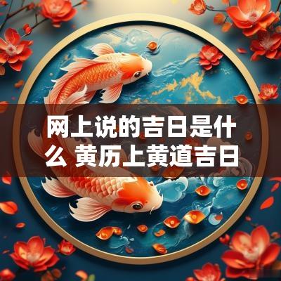 网上说的吉日是什么 黄历上黄道吉日是什么意思