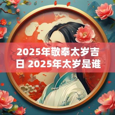 2025年敬奉太岁吉日 2025年太岁是谁