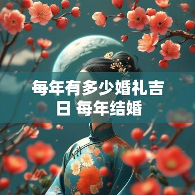 每年有多少婚礼吉日 每年结婚