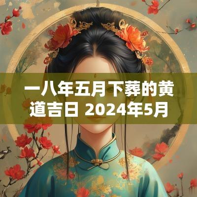 一八年五月下葬的黄道吉日 2025年5月份下葬黄道吉日有哪些