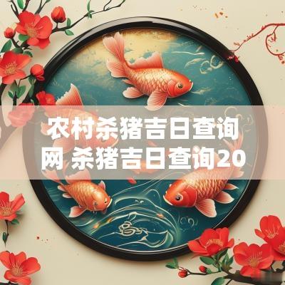 农村杀猪吉日查询网 杀猪吉日查询2025年