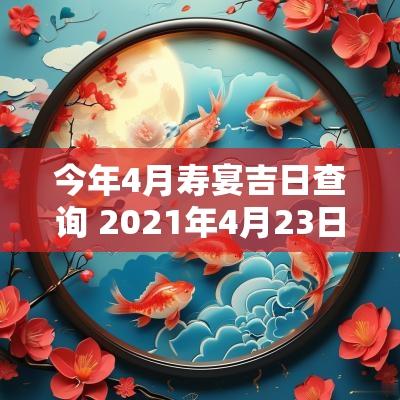 今年4月寿宴吉日查询 2025年4月23日寿宴
