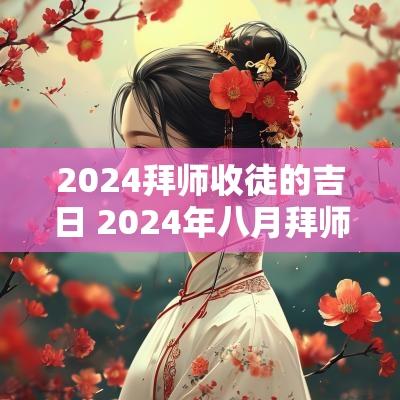 2025拜师收徒的吉日 2025年八月拜师收徒吉日