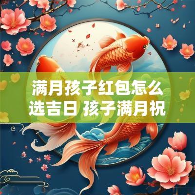 满月孩子红包怎么选吉日 孩子满月祝福语红包格式