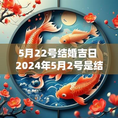 5月22号结婚吉日 2025年5月2号是结婚黄道吉日吗