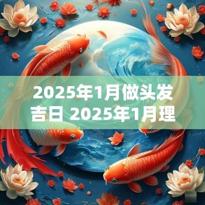 2025年1月做头发吉日 2025年1月理发吉日